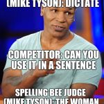 You Athed For It Kid  | SPELLING BEE JUDGE (MIKE TYSON): DICTATE; COMPETITOR: CAN YOU USE IT IN A SENTENCE; SPELLING BEE JUDGE (MIKE TYSON): THE WOMAN SAID MY DICTATE GOOD | image tagged in mike tyson,funny,memes,spelling bee | made w/ Imgflip meme maker