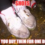 dirty shoes | SHOES; WHEN YOU BUY THEM FOR ONE DOLLAR | image tagged in dirty shoes | made w/ Imgflip meme maker
