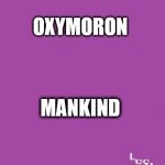 Mankind | OXYMORON; MANKIND | image tagged in oxymoron | made w/ Imgflip meme maker