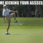 Obama golf | ME KICKING YOUR ASSSES! | image tagged in obama golf | made w/ Imgflip meme maker