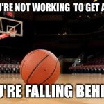 Open gym | IF YOU'RE NOT WORKING 
TO GET AHEAD; YOU'RE FALLING BEHIND. | image tagged in basketball | made w/ Imgflip meme maker