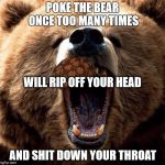 Don't poke the bear  | POKE THE BEAR ONCE TOO MANY TIMES AND SHIT DOWN YOUR THROAT WILL RIP OFF YOUR HEAD | image tagged in don't poke the bear,scumbag | made w/ Imgflip meme maker