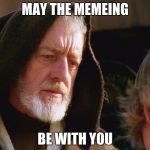 obiwan kenobi may the force be with you | MAY THE MEMEING; BE WITH YOU | image tagged in obiwan kenobi may the force be with you | made w/ Imgflip meme maker