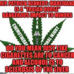 Benefits of Marijuana | REP. PATRICK KENNEDY: MARIJUANA IS A "TROJAN HORSE" DANGEROUS IMPACT TO MINORS; DO YOU MEAN JUST LIKE CIGARETTES ARE TO CANCER AND ALCOHOL IS TO SCLEROSIS OF THE LIVER | image tagged in benefits of marijuana | made w/ Imgflip meme maker