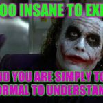 The Joker | I AM TOO INSANE TO EXPLAIN. AND YOU ARE SIMPLY TOO NORMAL TO UNDERSTAND. | image tagged in the joker | made w/ Imgflip meme maker