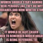 Lucy Seroquel | WOMEN SHOULD START NAMING THEIR PERIODS LIKE THEY DO WITH HURRICANES AND NOW WINTER STORMS. IT WOULD BE ALOT EASIER FOR MEN TO REMEMBER WHICH ARGUMENT IS BEING REFERRING TO. | image tagged in lucy,periods,pms,funny,funny memes | made w/ Imgflip meme maker