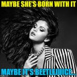 Maybe it's Halloween... :) | MAYBE SHE'S BORN WITH IT; MAYBE IT'S BEETLEJUICE... | image tagged in selena gomez,memes,beetlejuice,films,movies,maybelline | made w/ Imgflip meme maker
