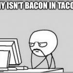 Thinking at Computer | WHY ISN'T BACON IN TACOS? | image tagged in thinking at computer | made w/ Imgflip meme maker