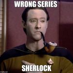 Facebook Commander Data Sherlock Holmes Improbable Truth | WRONG SERIES; SHERLOCK | image tagged in facebook commander data sherlock holmes improbable truth | made w/ Imgflip meme maker