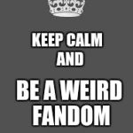 keep calm dude | KEEP CALM 
AND; BE A WEIRD FANDOM | image tagged in keep calm dude | made w/ Imgflip meme maker