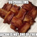 Bacon Week is coming.... May 22-26th.... start thinking :) | 99 PROBLEMS; BACON IS NOT ONE OF THEM | image tagged in bacon,bacon week,is coming | made w/ Imgflip meme maker