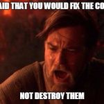 Anakin/Obi Wan volcano | IT WAS SAID THAT YOU WOULD FIX THE COMPUTERS; NOT DESTROY THEM | image tagged in anakin/obi wan volcano | made w/ Imgflip meme maker