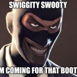 tf2 spy 1 | SWIGGITY SWOOTY; IM COMING FOR THAT BOOTY | image tagged in tf2 spy 1 | made w/ Imgflip meme maker