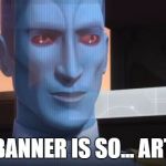 Condescending Thrawn | YOUR BANNER IS SO... ARTISTIC | image tagged in condescending thrawn | made w/ Imgflip meme maker
