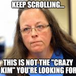 Nope... we're looking for ANOTHER "Crazy Kim" | KEEP SCROLLING... THIS IS NOT THE "CRAZY KIM" YOU'RE LOOKING FOR | image tagged in kim davis,kim jong un,crazy,memes,funny memes,funny because it's true | made w/ Imgflip meme maker
