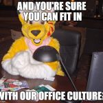 world's most interesting FURRY | AND YOU'RE SURE YOU CAN FIT IN; WITH OUR OFFICE CULTURE? | image tagged in world's most interesting furry | made w/ Imgflip meme maker