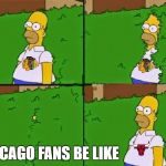 Homer Simpson Going In Coming out | CHICAGO FANS BE LIKE | image tagged in homer simpson going in coming out | made w/ Imgflip meme maker