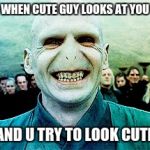Voldemort Bae | WHEN CUTE GUY LOOKS AT YOU; AND U TRY TO LOOK CUTE | image tagged in voldemort bae | made w/ Imgflip meme maker
