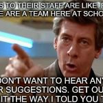 Principal Vernon | PRINCIPALS TO THEIR STAFF ARE LIKE:
REMEMBER WE ARE A TEAM HERE AT SCHOOL; NOW I DON'T WANT TO HEAR ANY MORE OF YOUR SUGGESTIONS. GET OUT THERE AND DO IT THE WAY I TOLD YOU TO DO IT! | image tagged in principal vernon | made w/ Imgflip meme maker