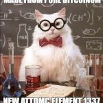 Chemistry Cat | MY PRIVATE KEYS ARE MADE FROM PURE BITCOINUM; NEW ATTOMC ELEMENT 1337 IN THE PERIODIC TABLE | image tagged in chemistry cat | made w/ Imgflip meme maker