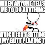 Jetpack Bug | WHEN ANYONE TELLS ME TO DO ANYTHING; WHICH ISN'T SITTING ON MY BUTT PLAYING TOR | image tagged in jetpack,memes,buggylememe,chores | made w/ Imgflip meme maker