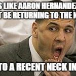I'll just leave this here... | LOOKS LIKE AARON HERNANDEZ WILL NOT BE RETURNING TO THE NFL... DUE TO A RECENT NECK INJURY | image tagged in aaron hernandez,nfl,suicide,rip,pos | made w/ Imgflip meme maker