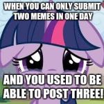 I was only able to submit two today! :( | WHEN YOU CAN ONLY SUBMIT TWO MEMES IN ONE DAY; AND YOU USED TO BE ABLE TO POST THREE! | image tagged in sad twilight,memes,my little pony,relatable,first world problems | made w/ Imgflip meme maker