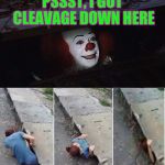 Cleavage Week? | PSSST, I GOT CLEAVAGE DOWN HERE | image tagged in pennywise,cleavage week | made w/ Imgflip meme maker