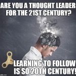 education | ARE YOU A THOUGHT LEADER FOR THE 21ST CENTURY? LEARNING TO FOLLOW IS SO 20TH CENTURY! | image tagged in education | made w/ Imgflip meme maker