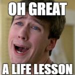 Sarcastic Face | OH GREAT; A LIFE LESSON | image tagged in sarcastic face | made w/ Imgflip meme maker