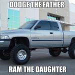 Dodge truck | DODGE THE FATHER; RAM THE DAUGHTER | image tagged in dodge truck | made w/ Imgflip meme maker