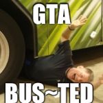 Thrown Under The Bus | GTA; BUS~TED | image tagged in thrown under the bus | made w/ Imgflip meme maker