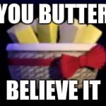 exotic butters | YOU BUTTER; BELIEVE IT | image tagged in exotic butters | made w/ Imgflip meme maker