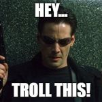 Neo Name | HEY... TROLL THIS! | image tagged in neo name | made w/ Imgflip meme maker