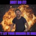 Shia just do it | JUST DO IT! DON'T LET YOUR DREAMS BE DREAMS | image tagged in shia just do it | made w/ Imgflip meme maker