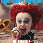 red queen | HAVE A HAPPY BIRTHDAY; QUEEN LIL! | image tagged in red queen | made w/ Imgflip meme maker