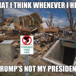 Whoosh | WHAT I THINK WHENEVER I HEAR; "TRUMP'S NOT MY PRESIDENT" | image tagged in tornado free zone | made w/ Imgflip meme maker