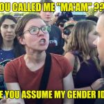 Triggered Feminazi | YOU CALLED ME "MA'AM" ??? HOW DARE YOU ASSUME MY GENDER IDENTITY !!! | image tagged in triggered feminazi | made w/ Imgflip meme maker