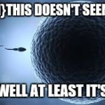 sperm egg | {SPERM}THIS DOESN'T SEEM RIGHT; {EGG}WELL AT LEAST IT'S A JOB | image tagged in sperm egg | made w/ Imgflip meme maker