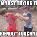 Skits, Bits and Nits | I'M JUST TRYING TO; "FRIENDLY" TOUCH YOU | image tagged in skits bits and nits,funny,dank memes,pedophiles,marijuana,cunts | made w/ Imgflip meme maker