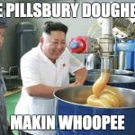 Kim Jong Un Lubw | THE PILLSBURY DOUGHBOY; MAKIN WHOOPEE | image tagged in kim jong un lubw | made w/ Imgflip meme maker