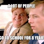Tommy Boy | A LOT OF PEOPLE; GO TO SCHOOL FOR 8 YEARS | image tagged in tommy boy | made w/ Imgflip meme maker