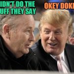 TrumpOReilly | OKEY DOKEY; I DIDN'T DO THE STUFF THEY SAY | image tagged in trumporeilly | made w/ Imgflip meme maker