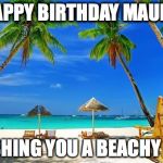 BeachPeace | HAPPY BIRTHDAY MAURA; WISHING YOU A BEACHY DAY | image tagged in beachpeace | made w/ Imgflip meme maker
