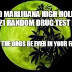 weed  | 4/20 MARIJUANA HIGH HOLIDAY 
4/21 RANDOM DRUG TEST DAY; MAY THE ODDS BE EVER IN YOUR FAVOR | image tagged in weed | made w/ Imgflip meme maker