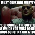 Morpheus on Truthers | YOU MUST QUESTION EVERYTHING; EXCEPT, OF COURSE, THE QUESTIONING ITSELF WHICH YOU MUST DO BLINDLY AND WITHOUT SCRUTINY, LIKE A TOTAL SHEEP | image tagged in welcome to the matrix,memes,scepticism,scrutiny,morpheus,truth | made w/ Imgflip meme maker