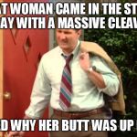 Al Bundy Coming Home | A FAT WOMAN CAME IN THE STORE TODAY WITH A MASSIVE CLEAVAGE; I ASKED WHY HER BUTT WAS UP FRONT | image tagged in al bundy coming home | made w/ Imgflip meme maker