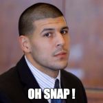 Aaron Hernandez | OH SNAP ! | image tagged in aaron hernandez | made w/ Imgflip meme maker