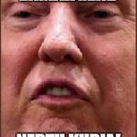 Trump Derp | ERMAHGERD; NERTH KURIA! | image tagged in trump derp | made w/ Imgflip meme maker