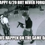 also hilter's birthday the same day | HAPPY 4/20 BUT NEVER FORGET; THIS HAPPEN ON THE SAME DAY | image tagged in columbine cafeteria | made w/ Imgflip meme maker